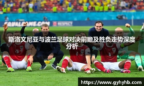 斯洛文尼亚与波兰足球对决前瞻及胜负走势深度分析